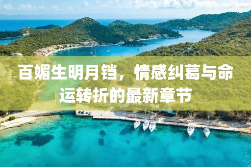 百媚生明月铛，情感纠葛与命运转折的最新章节