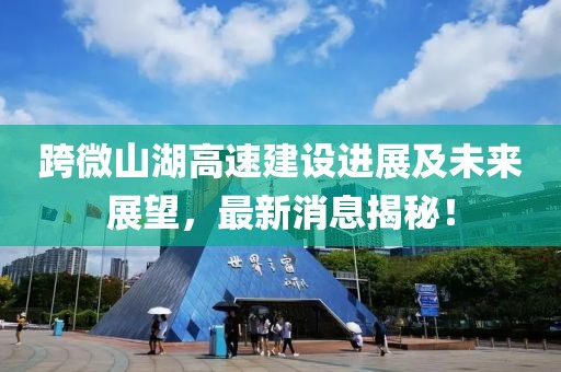 跨微山湖高速建设进展及未来展望，最新消息揭秘！