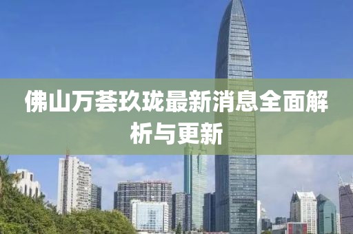佛山万荟玖珑最新消息全面解析与更新