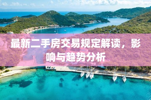 最新二手房交易规定解读，影响与趋势分析