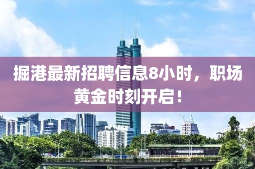 掘港最新招聘信息8小时，职场黄金时刻开启！