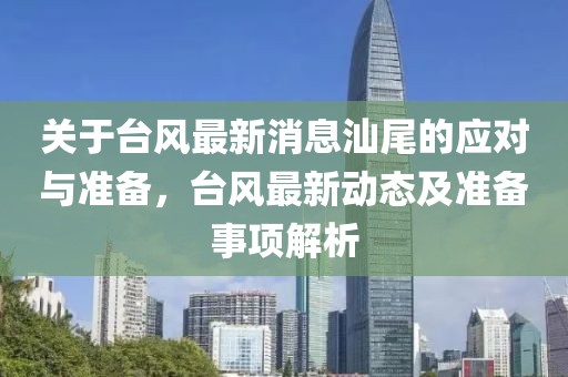 关于台风最新消息汕尾的应对与准备，台风最新动态及准备事项解析