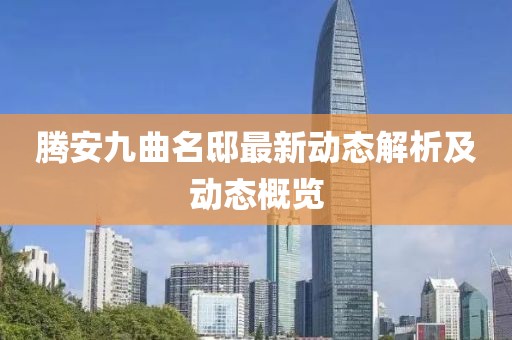 腾安九曲名邸最新动态解析及动态概览