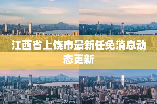 江西省上饶市最新任免消息动态更新