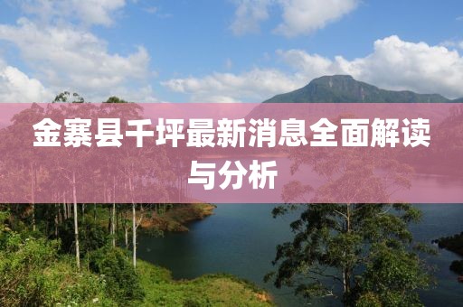 金寨县千坪最新消息全面解读与分析