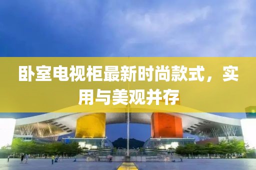 卧室电视柜最新时尚款式，实用与美观并存