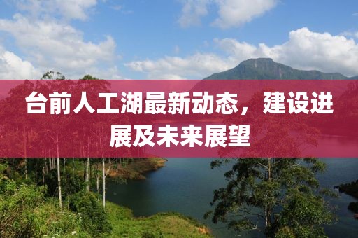 台前人工湖最新动态，建设进展及未来展望
