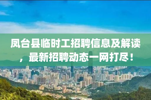 凤台县临时工招聘信息及解读，最新招聘动态一网打尽！