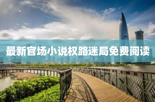 最新官场小说权路迷局免费阅读