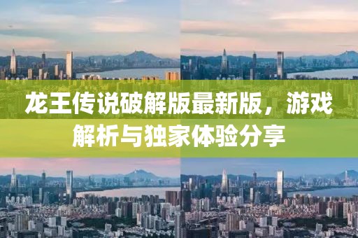 龙王传说破解版最新版，游戏解析与独家体验分享