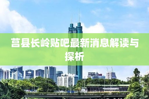 莒县长岭贴吧最新消息解读与探析