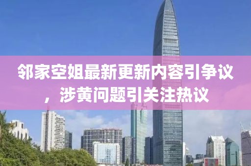 邻家空姐最新更新内容引争议，涉黄问题引关注热议