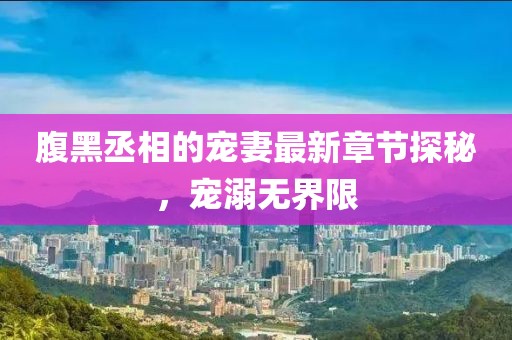 腹黑丞相的宠妻最新章节探秘，宠溺无界限