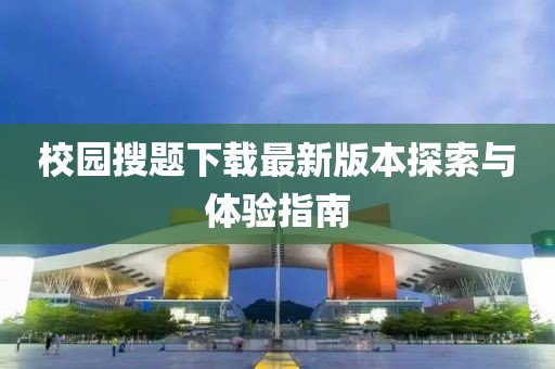 校园搜题下载最新版本探索与体验指南