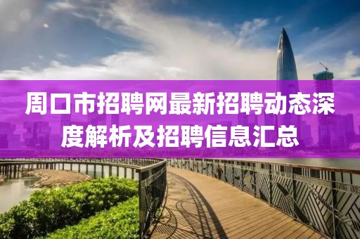 周口市招聘网最新招聘动态深度解析及招聘信息汇总