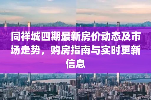 同祥城四期最新房价动态及市场走势，购房指南与实时更新信息