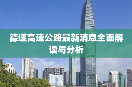 德遂高速公路最新消息全面解读与分析