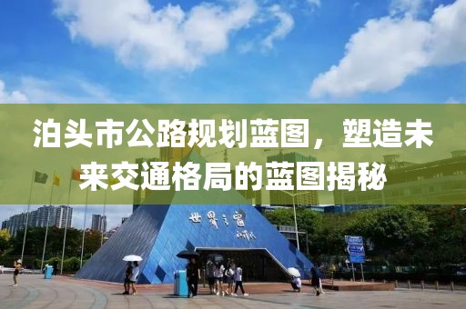 泊头市公路规划蓝图，塑造未来交通格局的蓝图揭秘