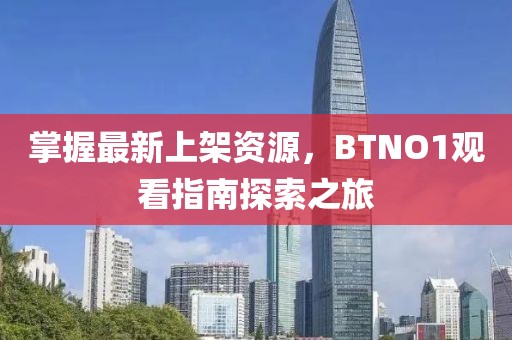 掌握最新上架资源，BTNO1观看指南探索之旅