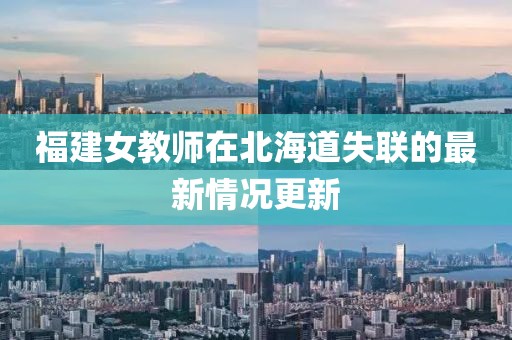 福建女教师在北海道失联的最新情况更新