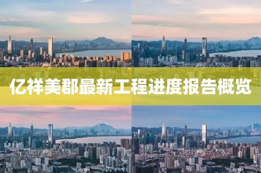 亿祥美郡最新工程进度报告概览