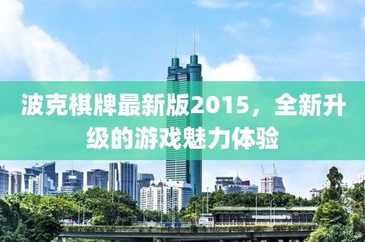 波克棋牌最新版2015，全新升级的游戏魅力体验