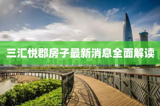 三汇悦郡房子最新消息全面解读