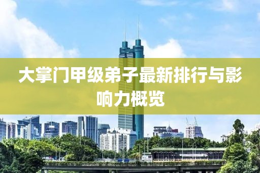 大掌门甲级弟子最新排行与影响力概览