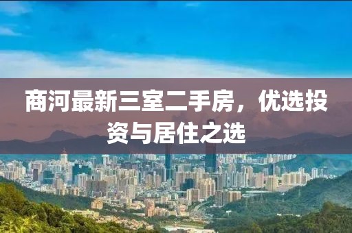 商河最新三室二手房，优选投资与居住之选