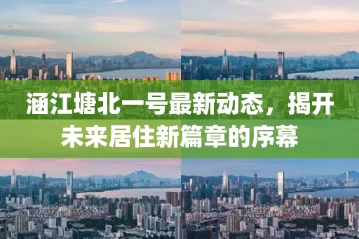 涵江塘北一号最新动态，揭开未来居住新篇章的序幕