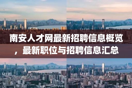 南安人才网最新招聘信息概览，最新职位与招聘信息汇总