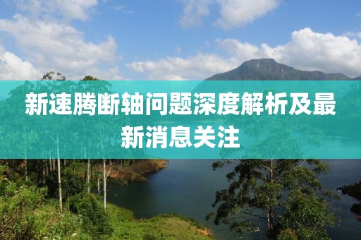 新速腾断轴问题深度解析及最新消息关注