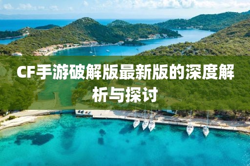 CF手游破解版最新版的深度解析与探讨