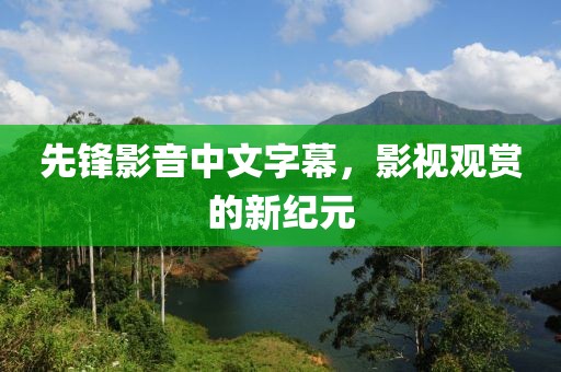 先锋影音中文字幕，影视观赏的新纪元