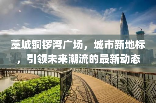 藁城铜锣湾广场，城市新地标，引领未来潮流的最新动态