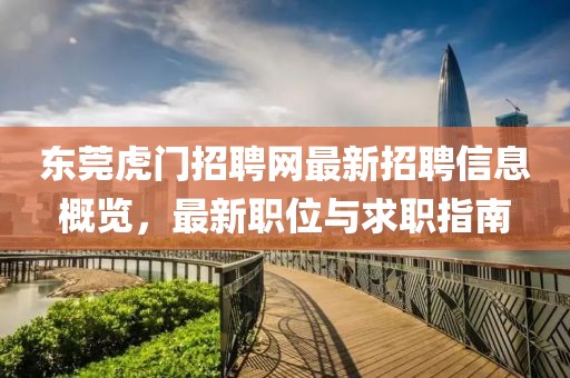 东莞虎门招聘网最新招聘信息概览，最新职位与求职指南