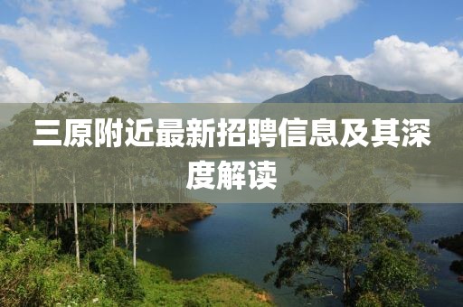 三原附近最新招聘信息及其深度解读