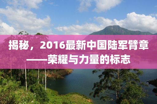 揭秘，2016最新中国陆军臂章——荣耀与力量的标志