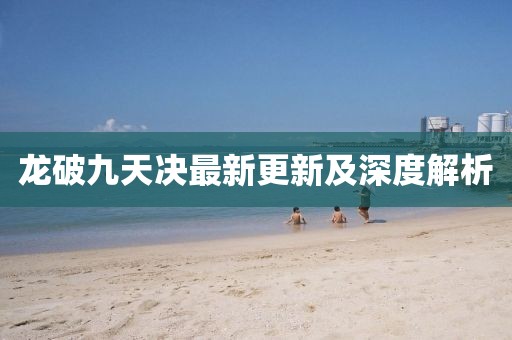 龙破九天决最新更新及深度解析