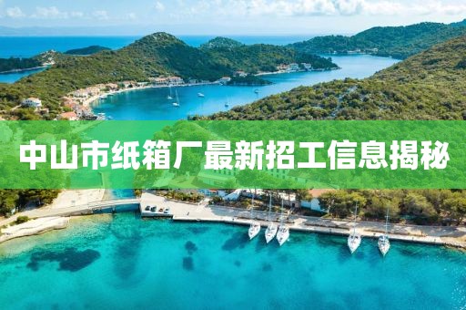 中山市纸箱厂最新招工信息揭秘
