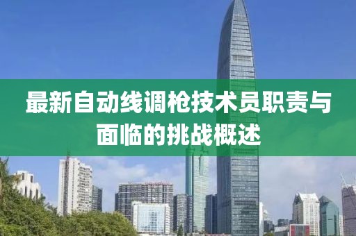 最新自动线调枪技术员职责与面临的挑战概述