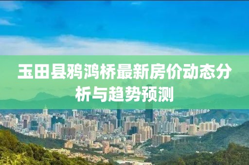 玉田县鸦鸿桥最新房价动态分析与趋势预测