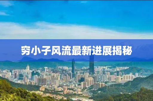 穷小子风流最新进展揭秘