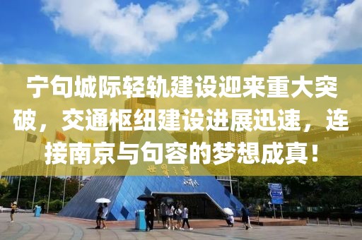 宁句城际轻轨建设迎来重大突破，交通枢纽建设进展迅速，连接南京与句容的梦想成真！