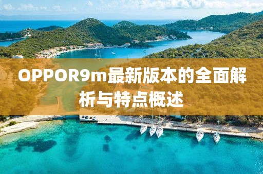 OPPOR9m最新版本的全面解析与特点概述