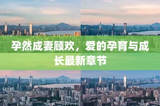 孕然成妻顾欢，爱的孕育与成长最新章节