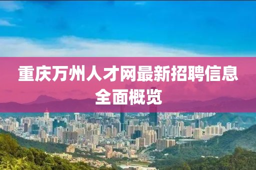 重庆万州人才网最新招聘信息全面概览