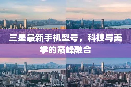 三星最新手机型号，科技与美学的巅峰融合