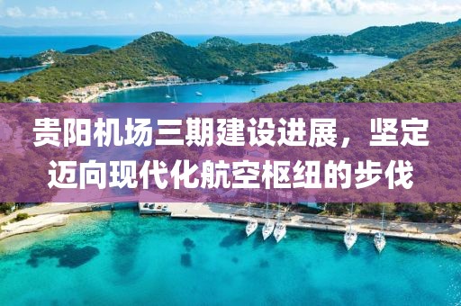 贵阳机场三期建设进展，坚定迈向现代化航空枢纽的步伐