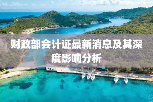 财政部会计证最新消息及其深度影响分析